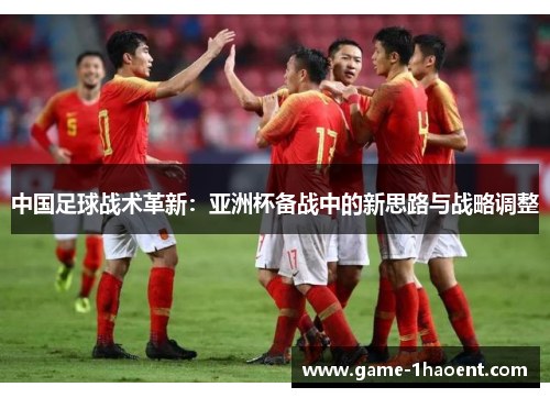 中国足球战术革新：亚洲杯备战中的新思路与战略调整