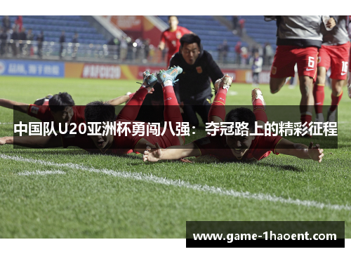 中国队U20亚洲杯勇闯八强：夺冠路上的精彩征程