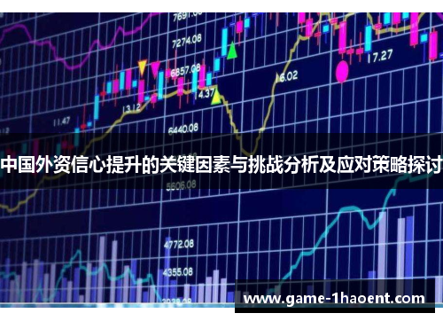 中国外资信心提升的关键因素与挑战分析及应对策略探讨
