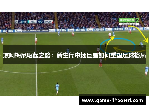 琼阿梅尼崛起之路：新生代中场巨星如何重塑足球格局