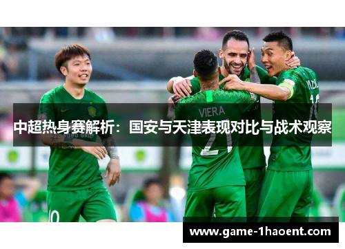 中超热身赛解析：国安与天津表现对比与战术观察