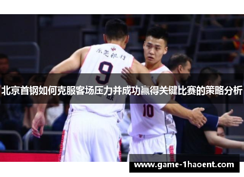 北京首钢如何克服客场压力并成功赢得关键比赛的策略分析
