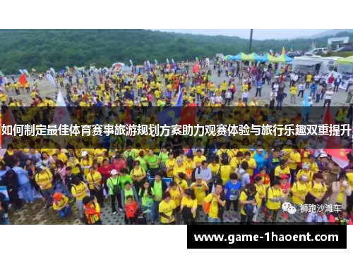 如何制定最佳体育赛事旅游规划方案助力观赛体验与旅行乐趣双重提升