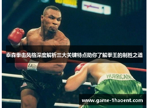 泰森拳击风格深度解析三大关键特点助你了解拳王的制胜之道