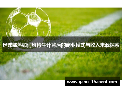 足球部落如何维持生计背后的商业模式与收入来源探索