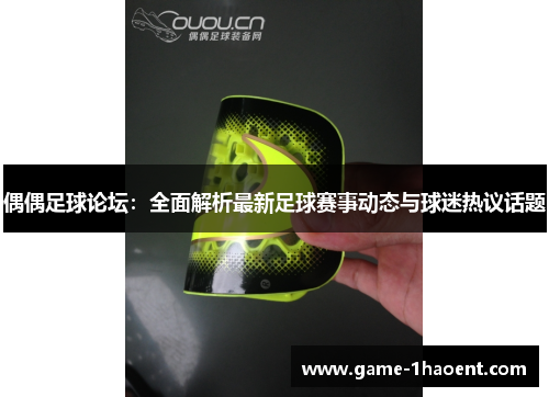 偶偶足球论坛：全面解析最新足球赛事动态与球迷热议话题