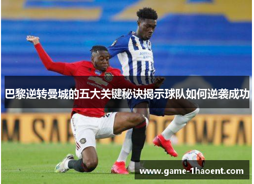 巴黎逆转曼城的五大关键秘诀揭示球队如何逆袭成功