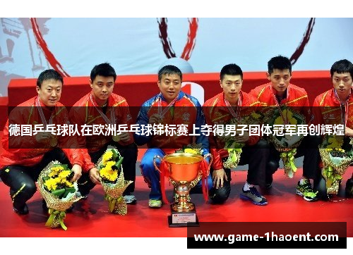 德国乒乓球队在欧洲乒乓球锦标赛上夺得男子团体冠军再创辉煌 德国乒乓球队在欧洲乒乓球锦标赛上夺得男子团体冠军再创辉煌