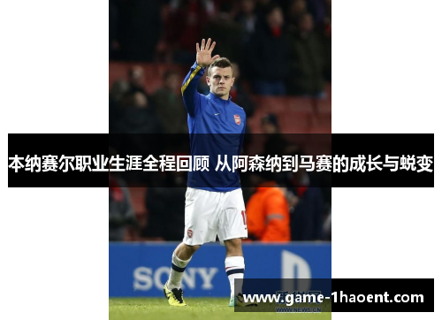 本纳赛尔职业生涯全程回顾 从阿森纳到马赛的成长与蜕变