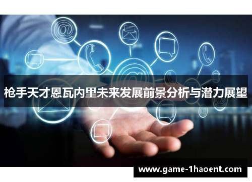 枪手天才恩瓦内里未来发展前景分析与潜力展望 枪手天才恩瓦内里未来发展前景分析与潜力展望