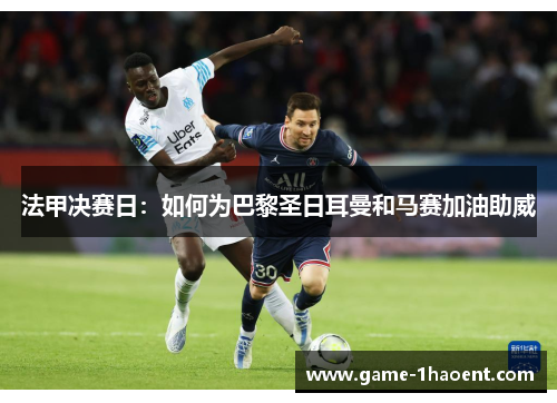 法甲决赛日:如何为巴黎圣日耳曼和马赛加油助威 法甲决赛日:如何为巴黎圣日耳曼和马赛加油助威