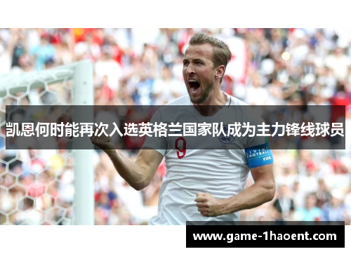 凯恩何时能再次入选英格兰国家队成为主力锋线球员 凯恩何时能再次入选英格兰国家队成为主力锋线球员