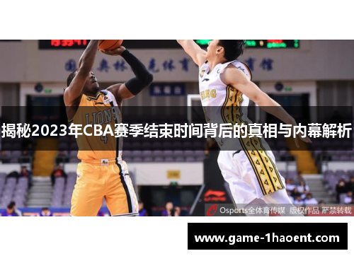 揭秘2023年CBA赛季结束时间背后的真相与内幕解析 揭秘2023年CBA赛季结束时间背后的真相与内幕解析