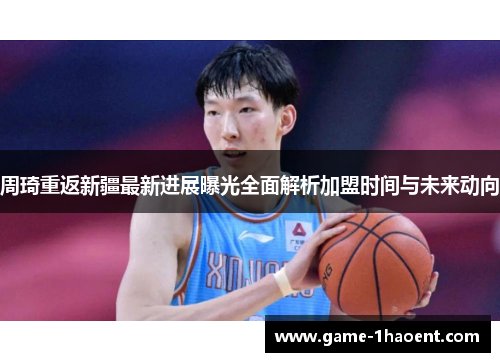 周琦重返新疆最新进展曝光全面解析加盟时间与未来动向 周琦重返新疆最新进展曝光全面解析加盟时间与未来动向