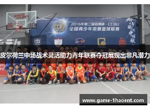 皮尔荷兰中场战术灵活助力青年联赛夺冠展现出非凡潜力