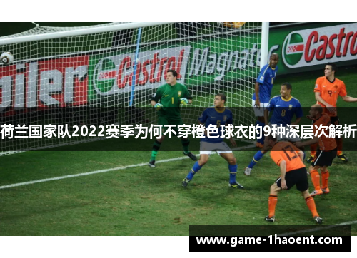 荷兰国家队2022赛季为何不穿橙色球衣的9种深层次解析