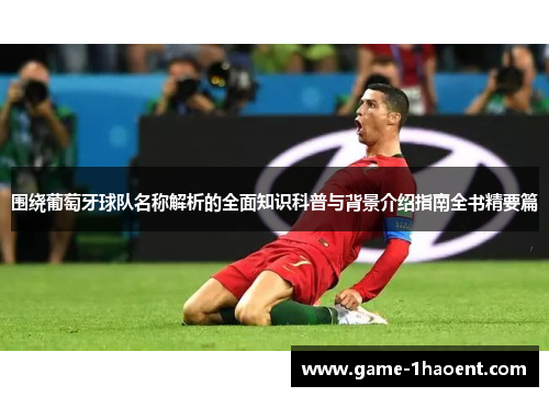 围绕葡萄牙球队名称解析的全面知识科普与背景介绍指南全书精要篇