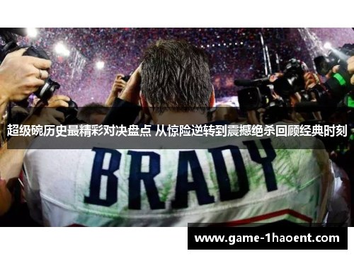 超级碗历史最精彩对决盘点 从惊险逆转到震撼绝杀回顾经典时刻 超级碗历史最精彩对决盘点 从惊险逆转到震撼绝杀回顾经典时刻