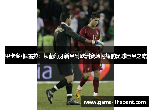 里卡多·佩雷拉:从葡萄牙新星到欧洲赛场闪耀的足球巨星之路 里卡多·佩雷拉:从葡萄牙新星到欧洲赛场闪耀的足球巨星之路