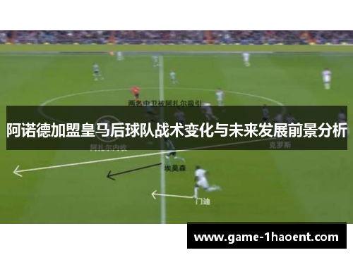 阿诺德加盟皇马后球队战术变化与未来发展前景分析