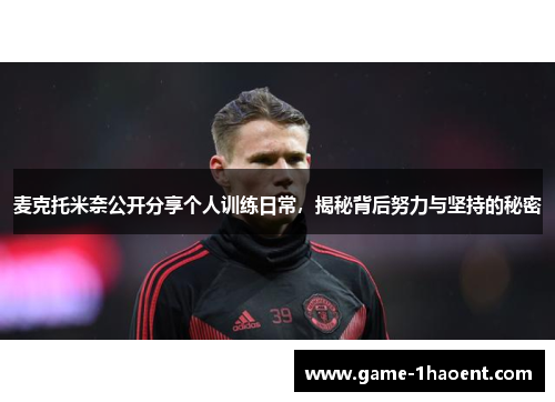 麦克托米奈公开分享个人训练日常,揭秘背后努力与坚持的秘密 麦克托米奈公开分享个人训练日常,揭秘背后努力与坚持的秘密