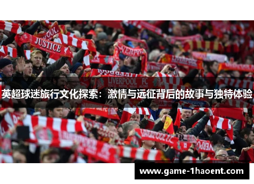 英超球迷旅行文化探索：激情与远征背后的故事与独特体验