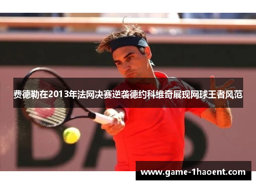 费德勒在2013年法网决赛逆袭德约科维奇展现网球王者风范