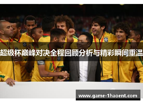 超级杯巅峰对决全程回顾分析与精彩瞬间重温