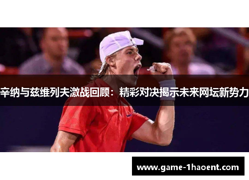 辛纳与兹维列夫激战回顾：精彩对决揭示未来网坛新势力