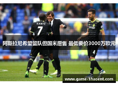 阿斯拉尼希望留队但国米愿售 最低要价3000万欧元 阿斯拉尼希望留队但国米愿售 最低要价3000万欧元