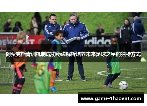 阿贾克斯青训机制成功秘诀解析培养未来足球之星的独特方式 阿贾克斯青训机制成功秘诀解析培养未来足球之星的独特方式