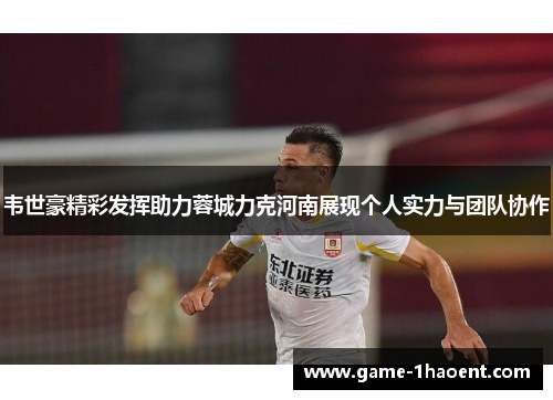 韦世豪精彩发挥助力蓉城力克河南展现个人实力与团队协作