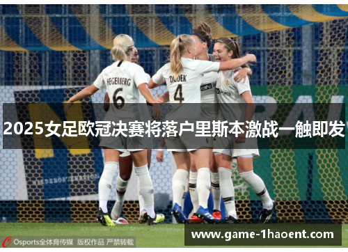 2025女足欧冠决赛将落户里斯本激战一触即发 2025女足欧冠决赛将落户里斯本激战一触即发