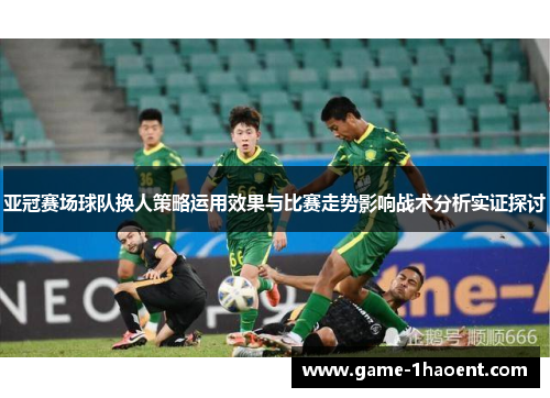 亚冠赛场球队换人策略运用效果与比赛走势影响战术分析实证探讨