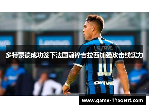 多特蒙德成功签下法国前锋吉拉西加强攻击线实力