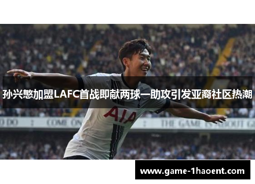 孙兴慜加盟LAFC首战即献两球一助攻引发亚裔社区热潮 孙兴慜加盟LAFC首战即献两球一助攻引发亚裔社区热潮